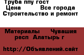 Труба ппу гост 30732-2006 › Цена ­ 333 - Все города Строительство и ремонт » Материалы   . Чувашия респ.,Алатырь г.